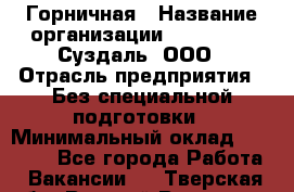 Горничная › Название организации ­ Heliopark Суздаль, ООО › Отрасль предприятия ­ Без специальной подготовки › Минимальный оклад ­ 12 000 - Все города Работа » Вакансии   . Тверская обл.,Вышний Волочек г.